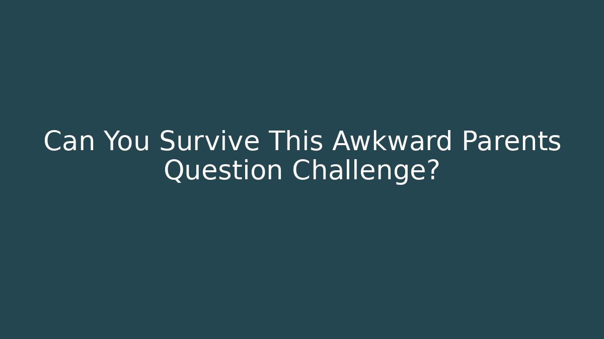 Can You Survive This Awkward Parents Question Challenge?