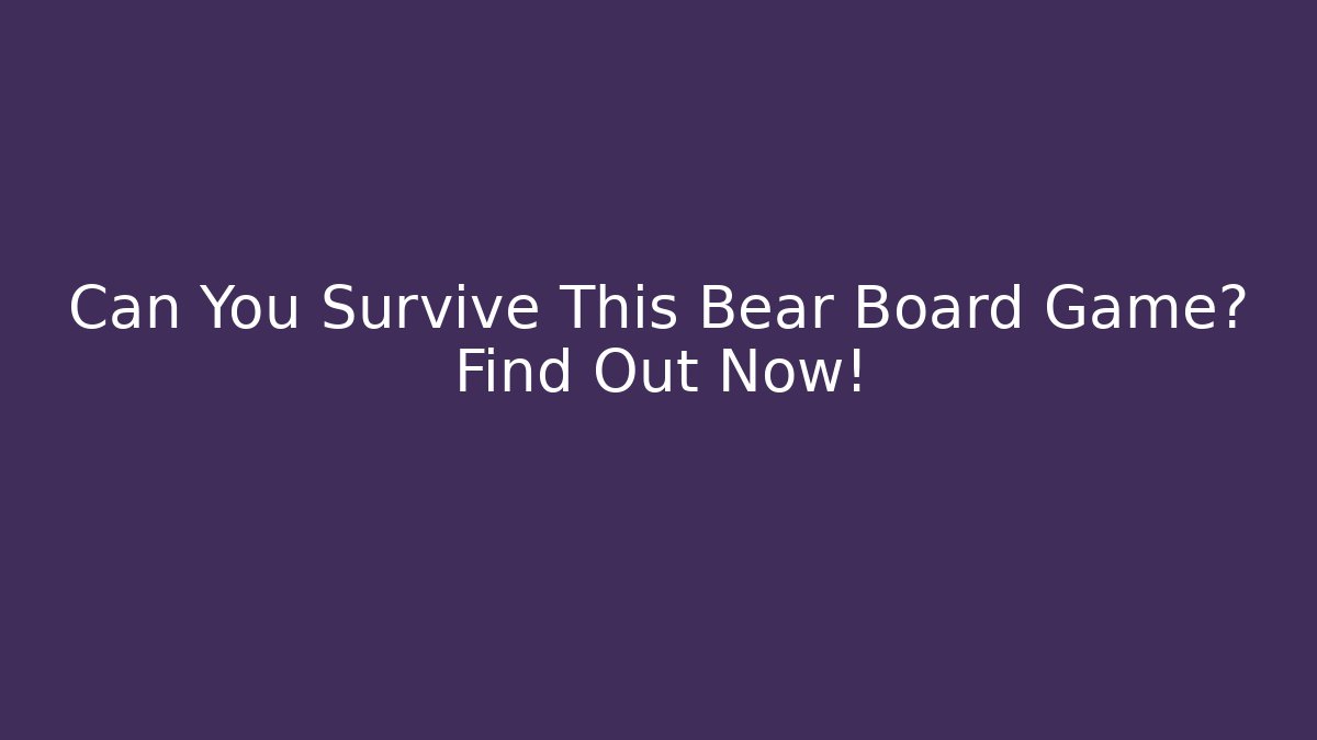 Can You Survive This Bear Board Game? Find Out Now!