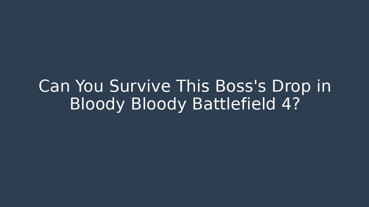Can You Survive This Boss’s Drop in Bloody Bloody Battlefield 4?