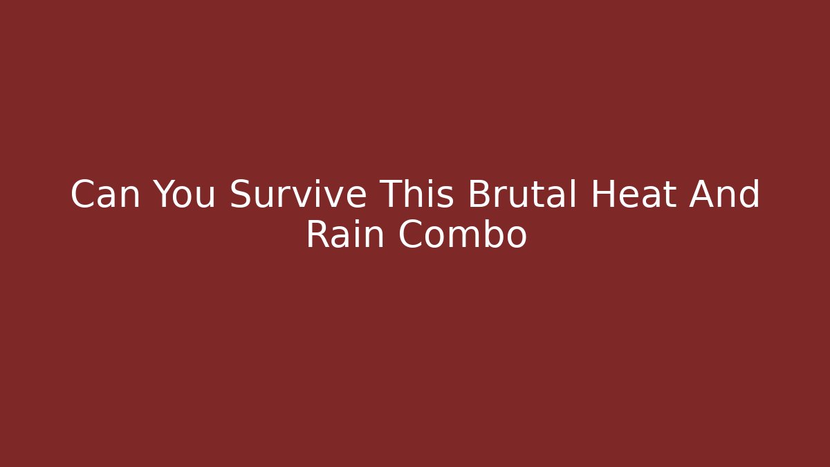 Can You Survive This Brutal Heat And Rain Combo