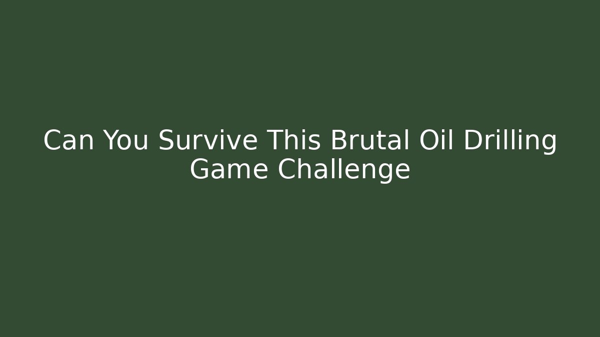 Can You Survive This Brutal Oil Drilling Game Challenge