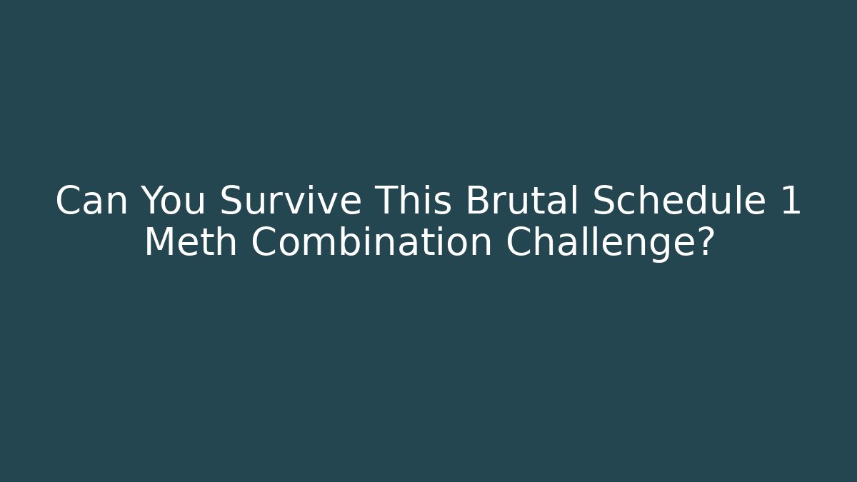 Can You Survive This Brutal Schedule 1 Meth Combination Challenge?
