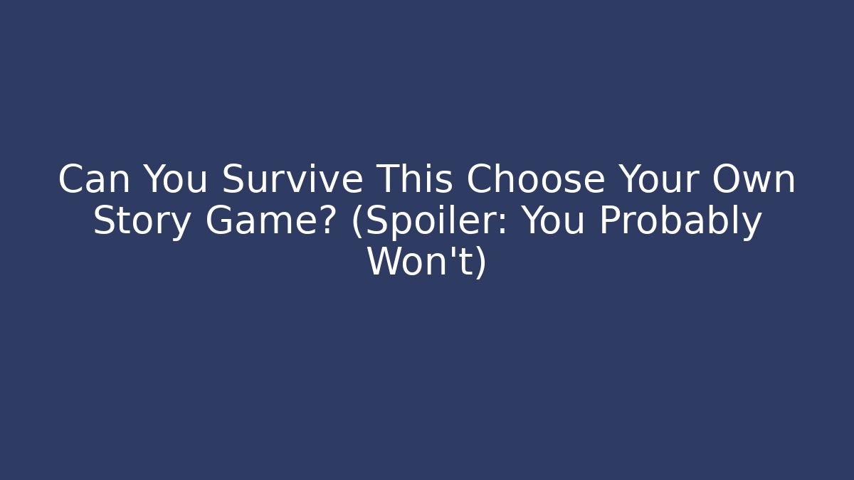 Can You Survive This Choose Your Own Story Game? (Spoiler: You Probably Won't)