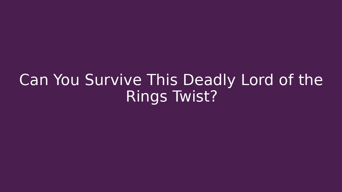 Can You Survive This Deadly Lord of the Rings Twist?