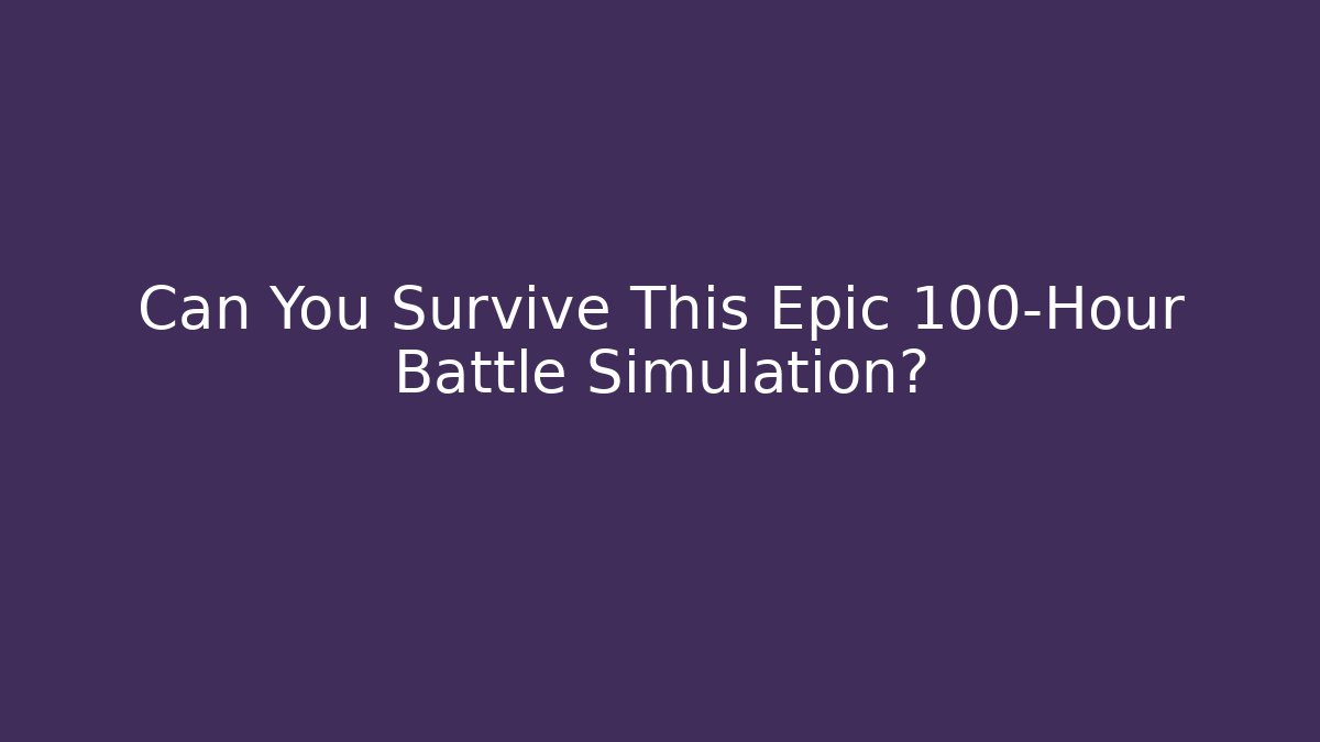 Can You Survive This Epic 100-Hour Battle Simulation?