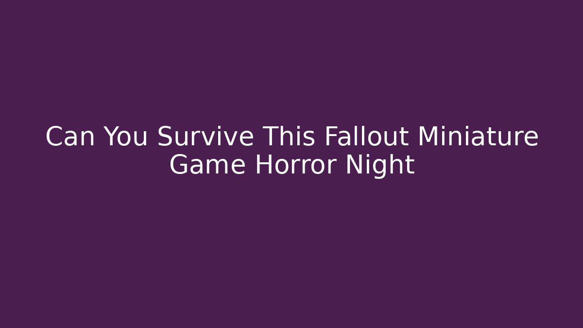 Can You Survive This Fallout Miniature Game Horror Night