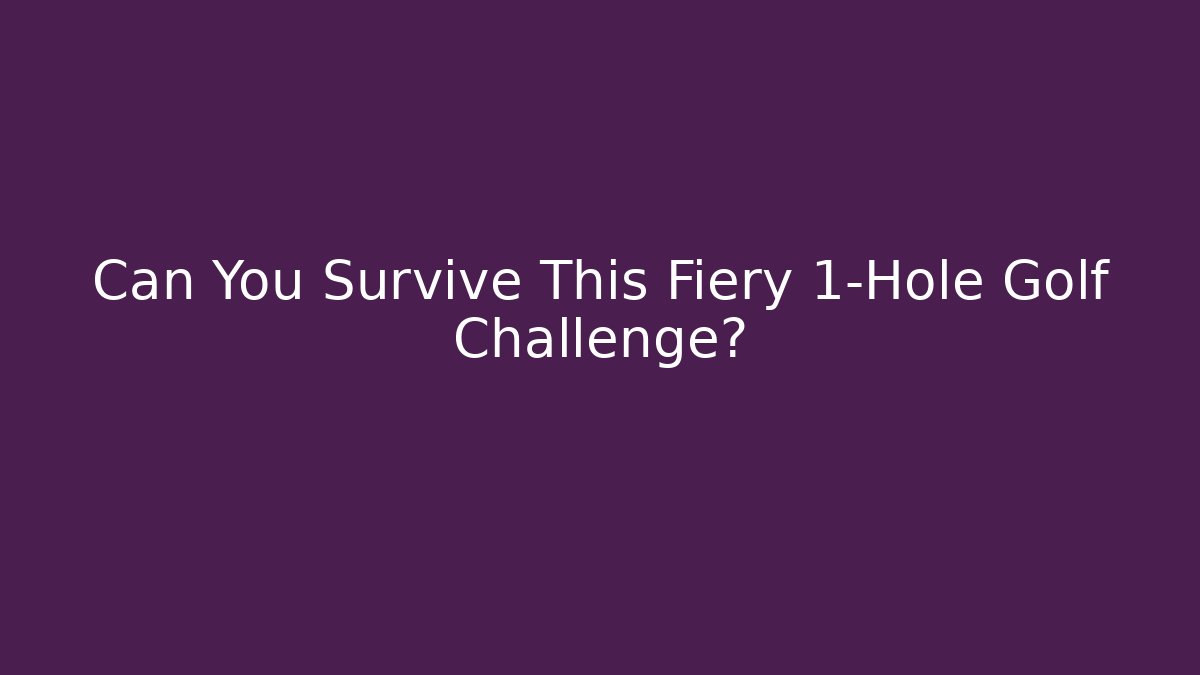 Can You Survive This Fiery 1-Hole Golf Challenge?