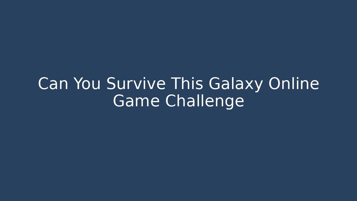 Can You Survive This Galaxy Online Game Challenge