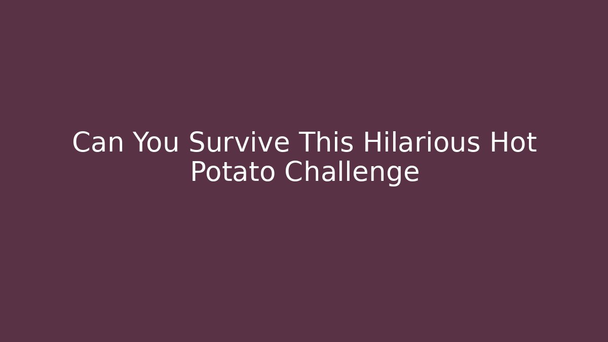 Can You Survive This Hilarious Hot Potato Challenge