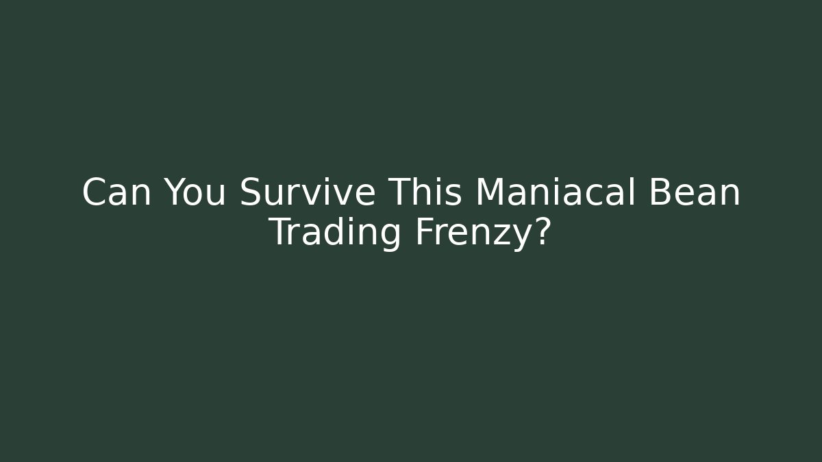 Can You Survive This Maniacal Bean Trading Frenzy?