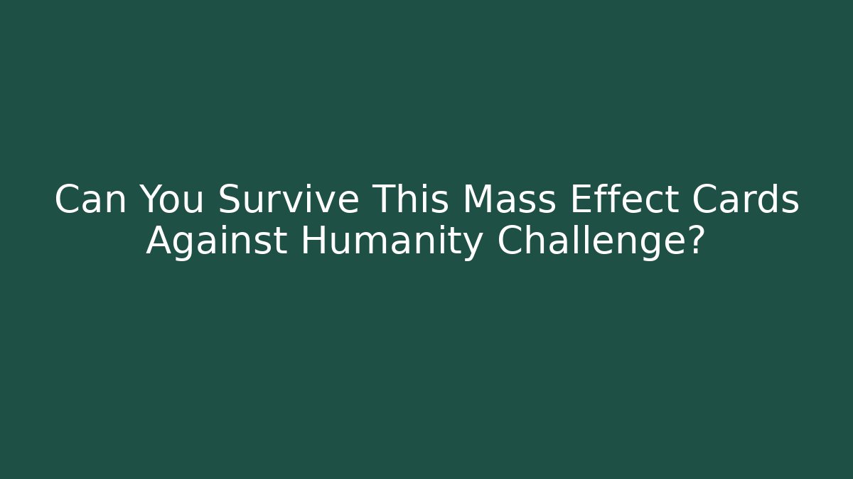 Can You Survive This Mass Effect Cards Against Humanity Challenge? - Create More Assets