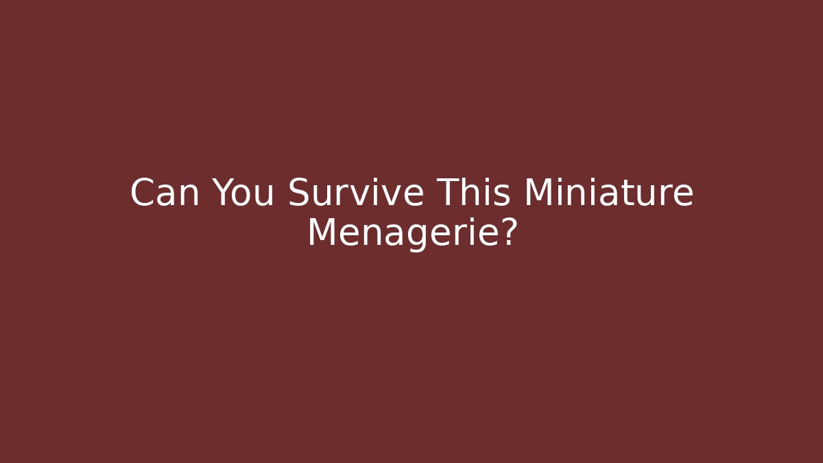 Can You Survive This Miniature Menagerie?