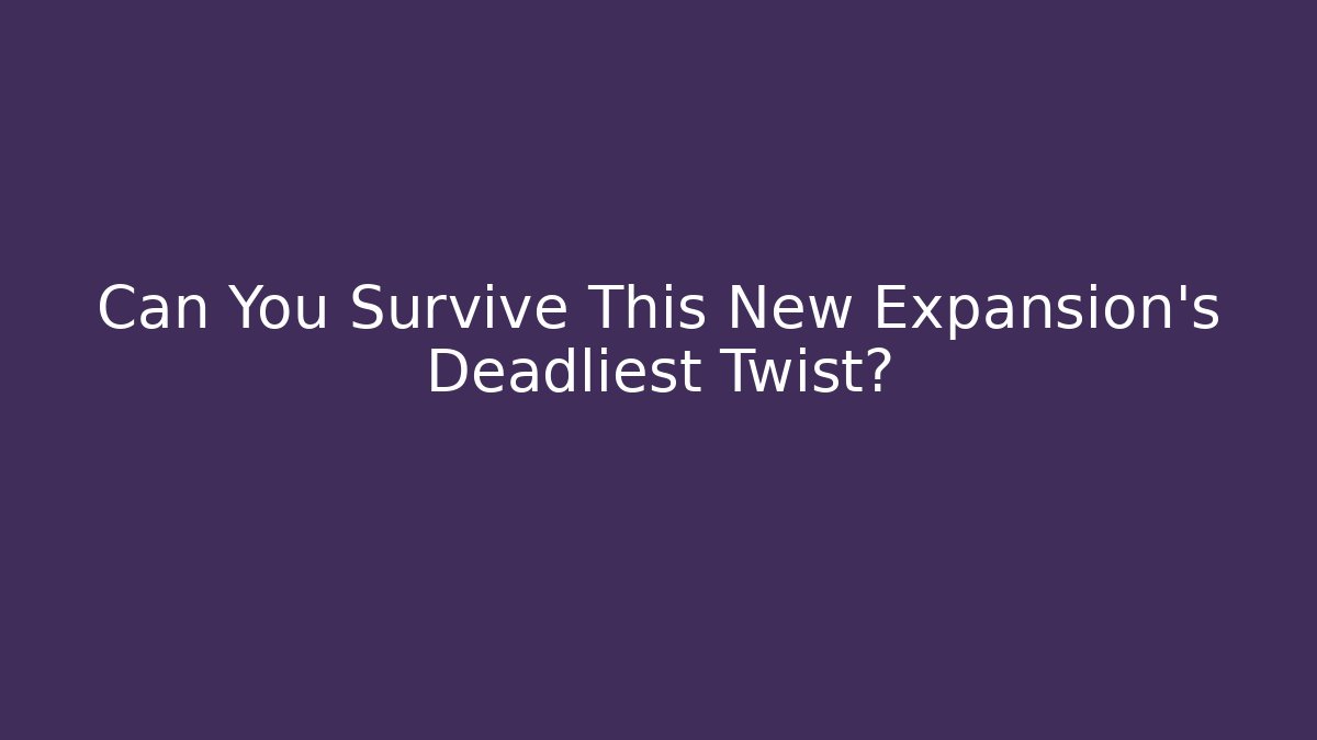 Can You Survive This New Expansion's Deadliest Twist?