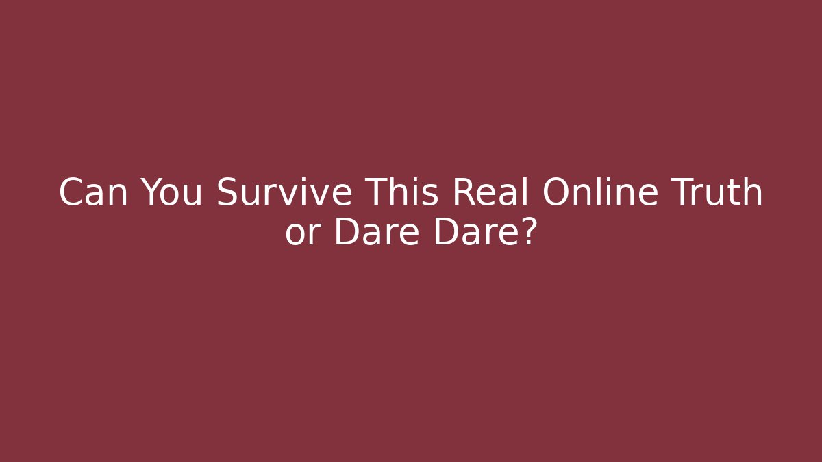 Can You Survive This Real Online Truth or Dare Dare?