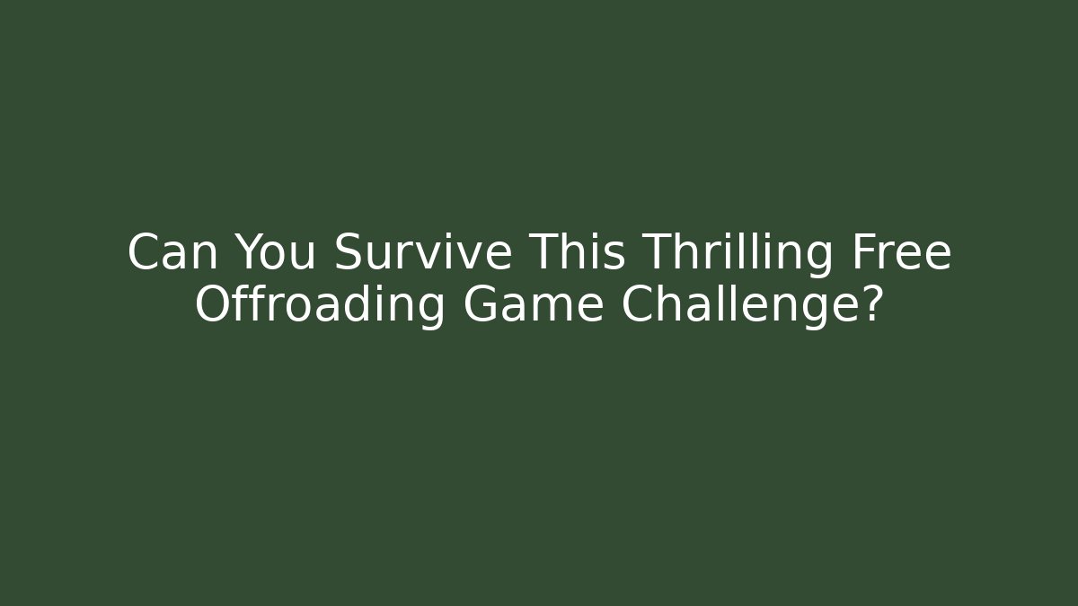 Can You Survive This Thrilling Free Offroading Game Challenge?