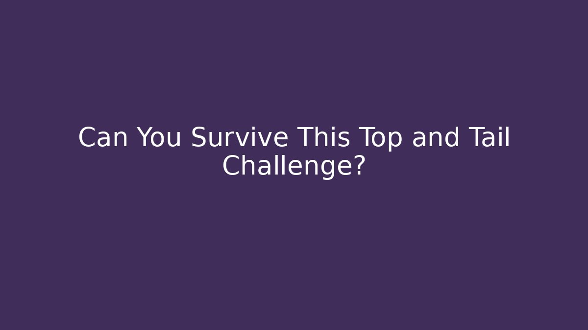 Can You Survive This Top and Tail Challenge? - Create More Assets
