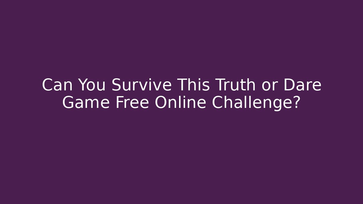 Can You Survive This Truth or Dare Game Free Online Challenge?