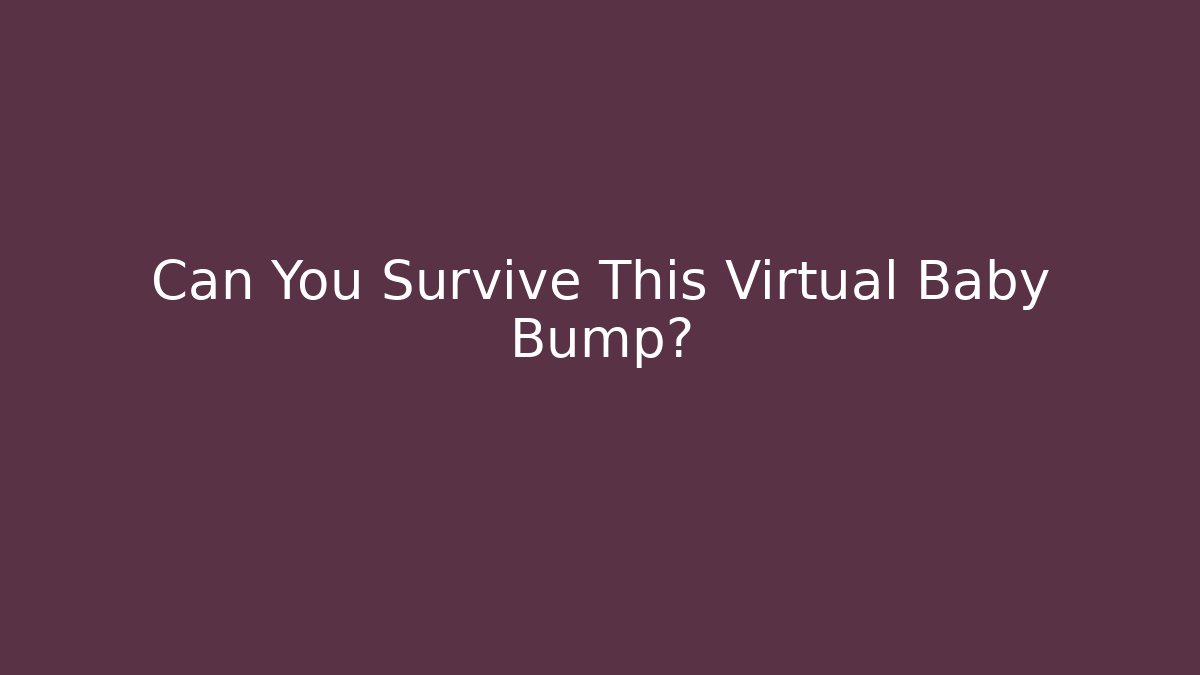 Can You Survive This Virtual Baby Bump?