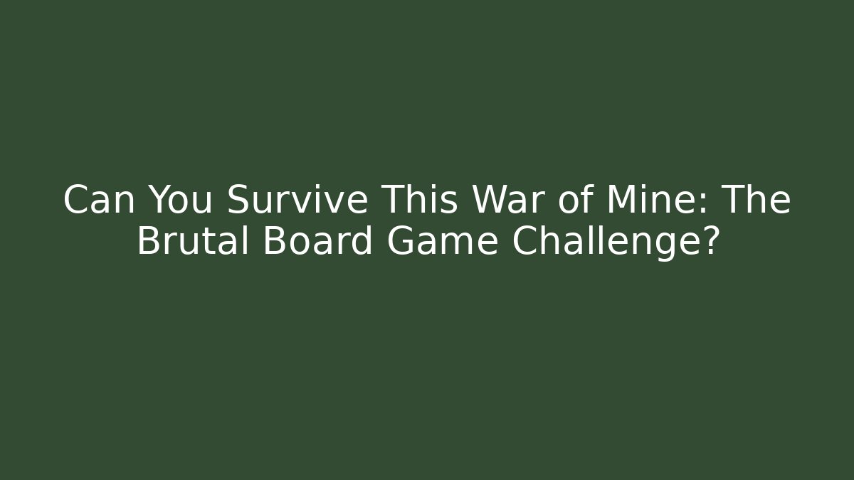 Can You Survive This War of Mine: The Brutal Board Game Challenge?