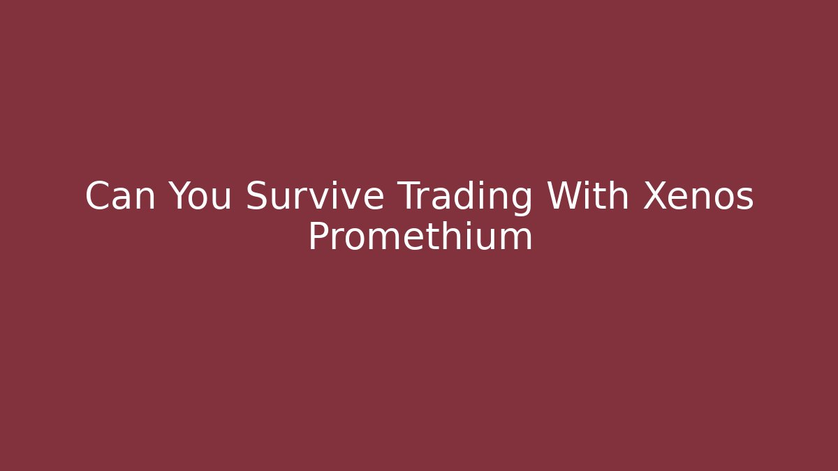 Can You Survive Trading With Xenos Promethium