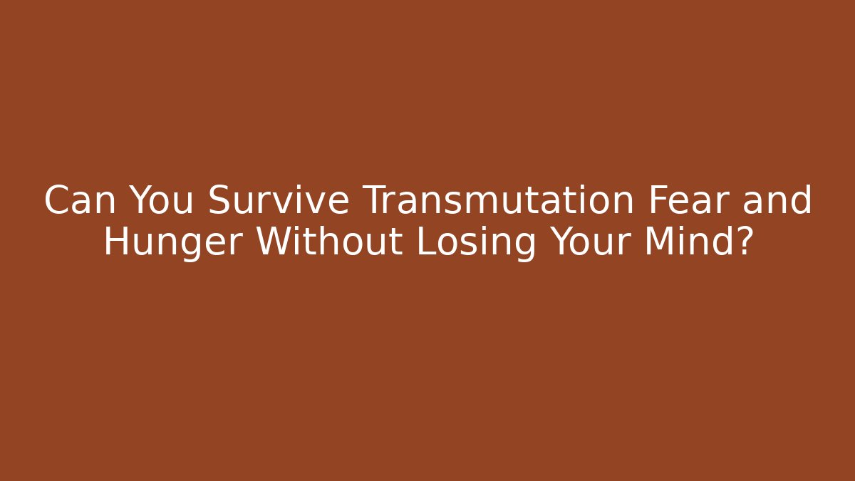Can You Survive Transmutation Fear and Hunger Without Losing Your Mind?