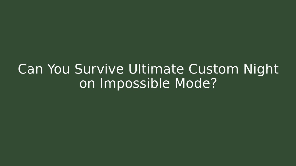 Can You Survive Ultimate Custom Night on Impossible Mode?