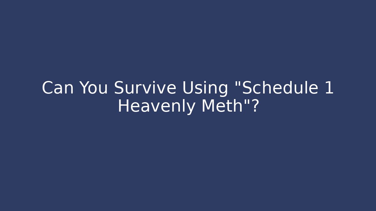 Can You Survive Using "Schedule 1 Heavenly Meth"? - Create More Assets