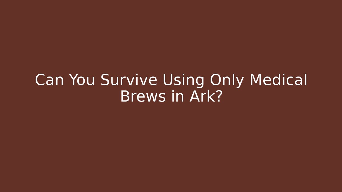 Can You Survive Using Only Medical Brews in Ark? - Create More Assets