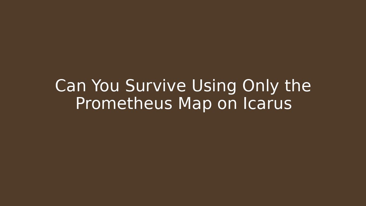 Can You Survive Using Only the Prometheus Map on Icarus - Create More Assets