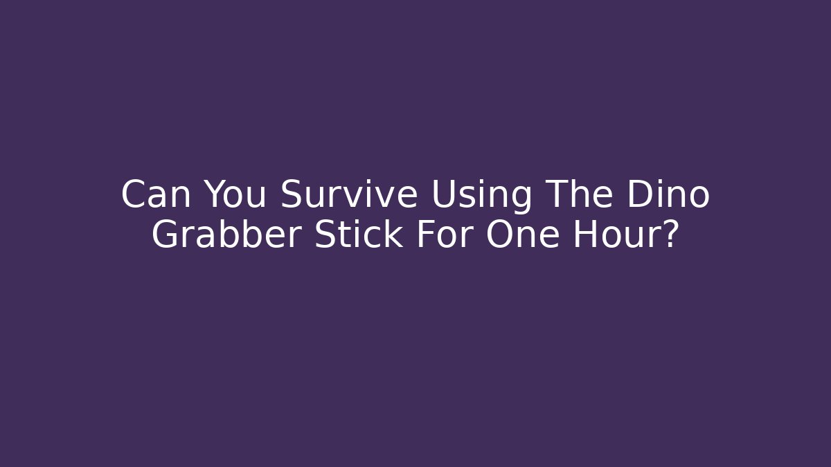 Can You Survive Using The Dino Grabber Stick For One Hour?