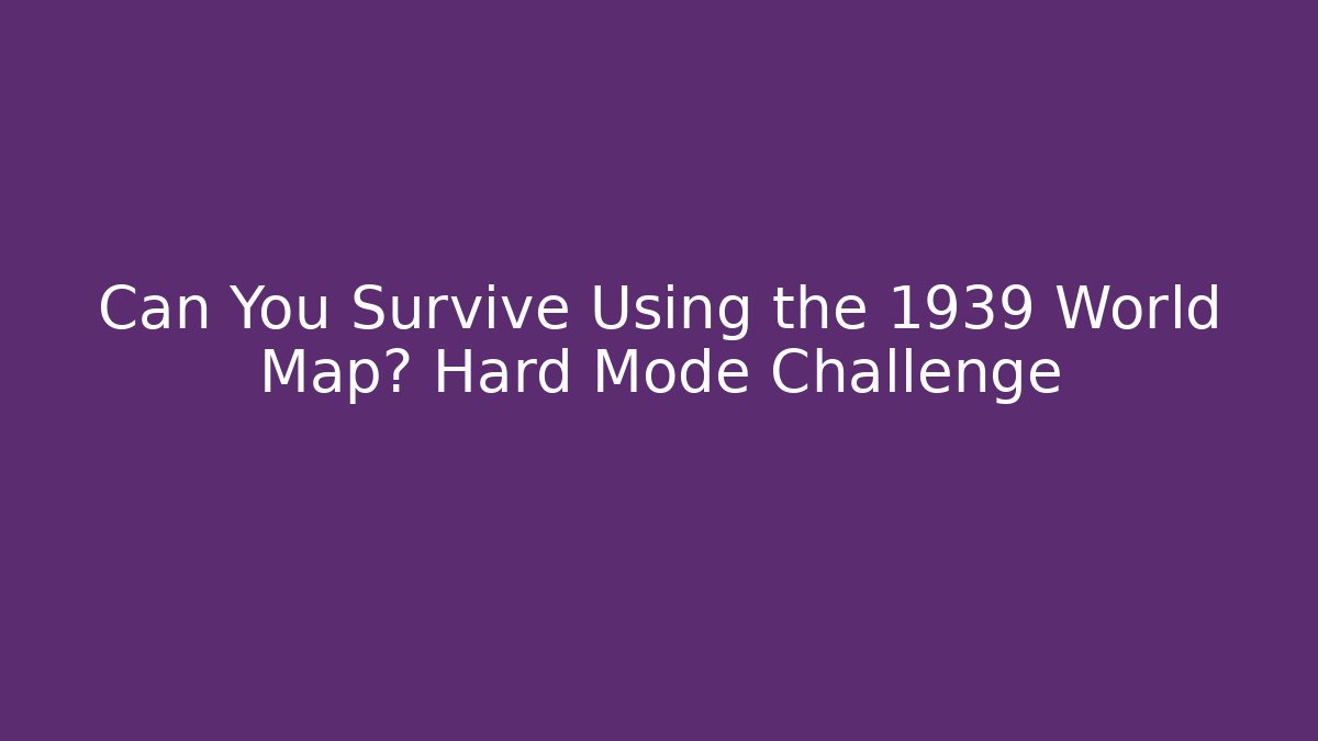 Can You Survive Using the 1939 World Map? Hard Mode Challenge