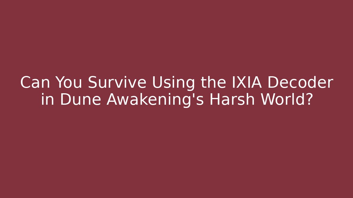 Can You Survive Using the IXIA Decoder in Dune Awakening's Harsh World?