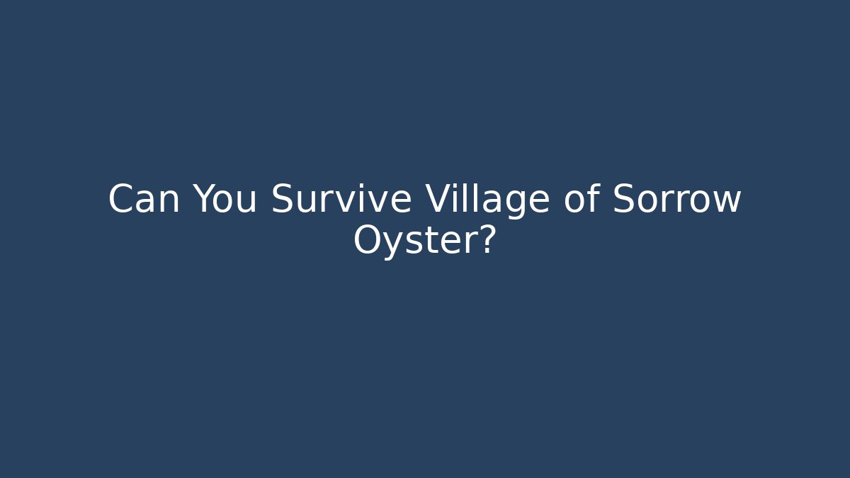 Can You Survive Village of Sorrow Oyster?