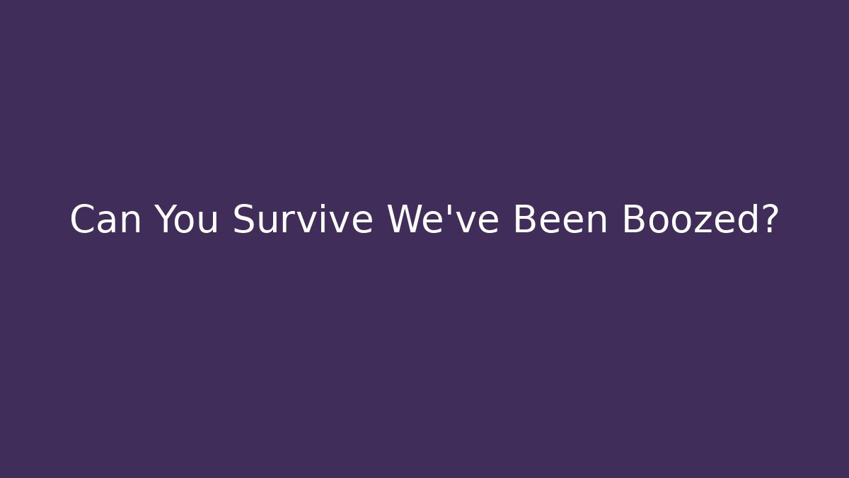 Can You Survive We've Been Boozed? - Create More Assets