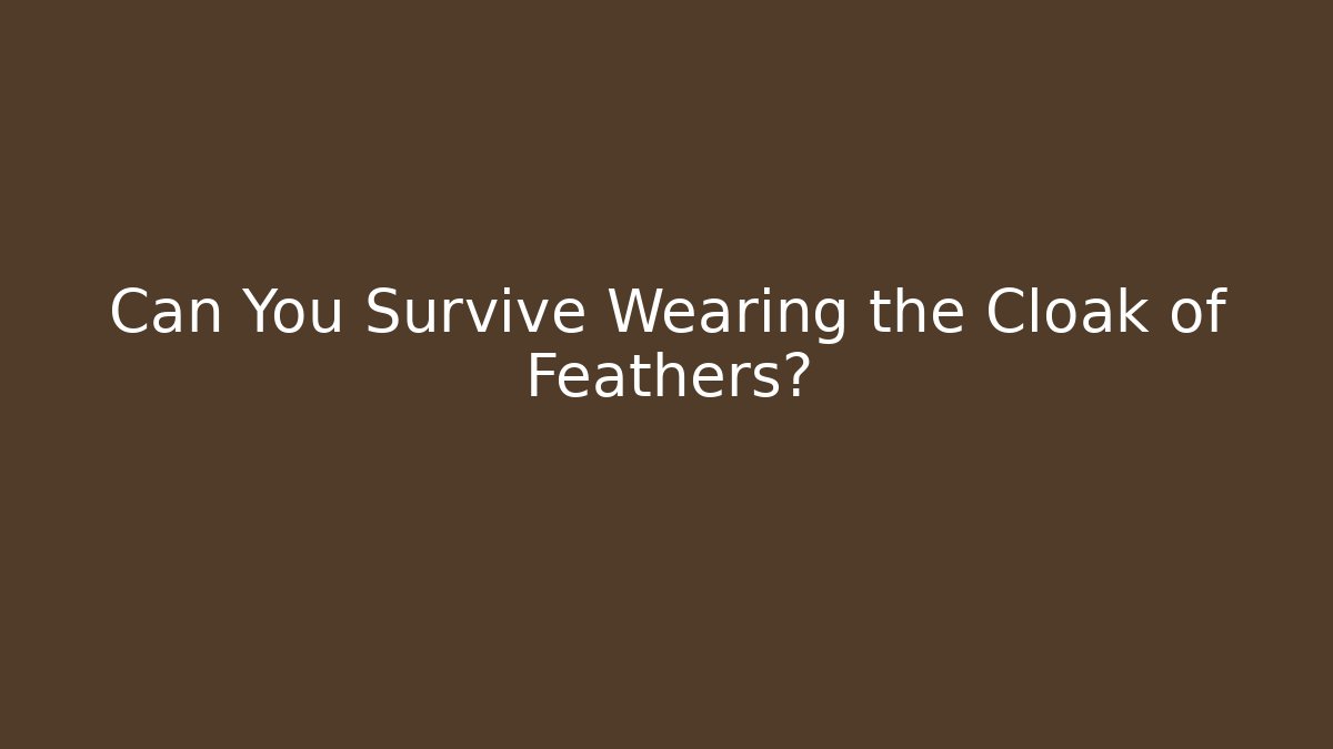Can You Survive Wearing the Cloak of Feathers?