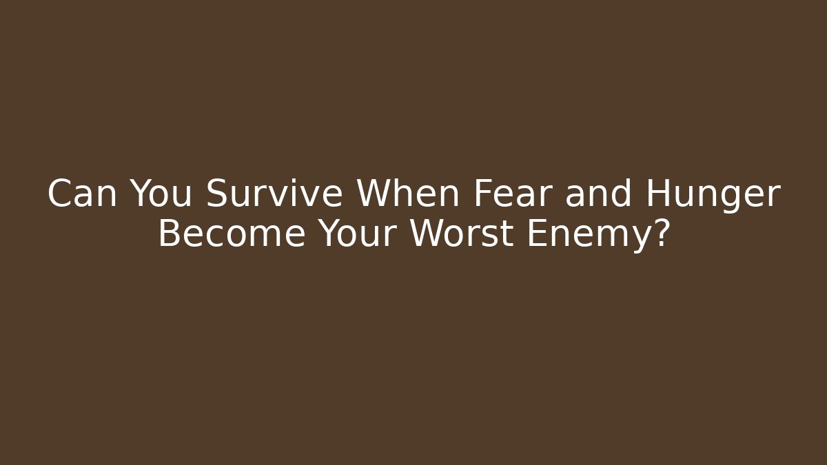 Can You Survive When Fear and Hunger Become Your Worst Enemy?
