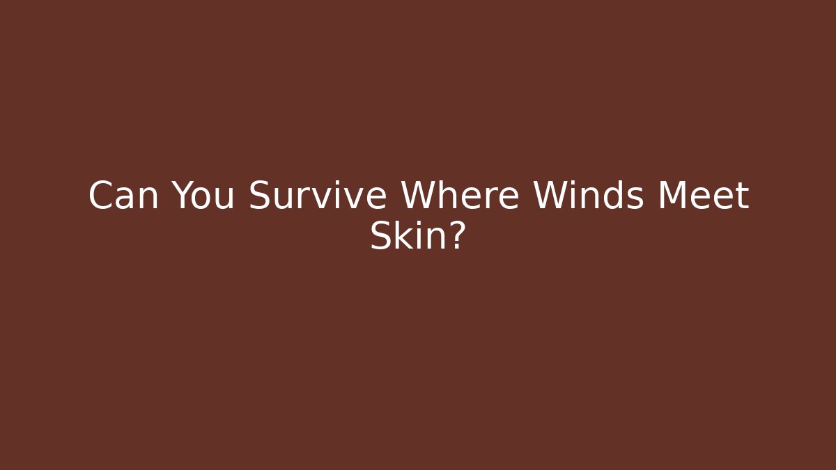 Can You Survive Where Winds Meet Skin?
