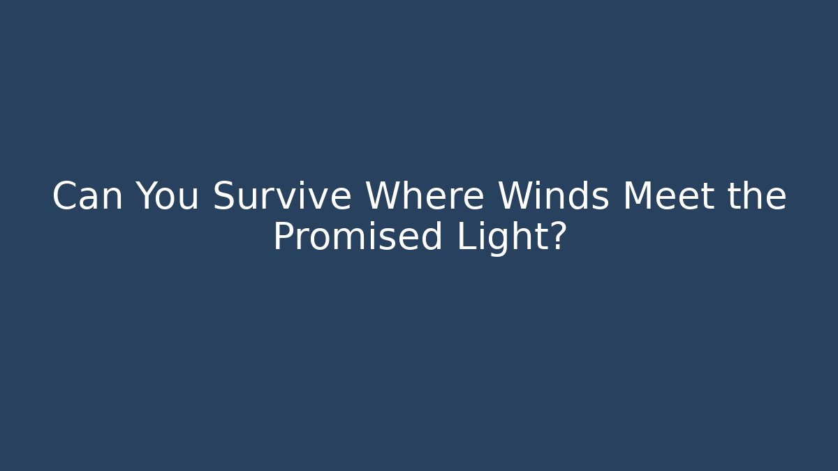 Can You Survive Where Winds Meet the Promised Light?