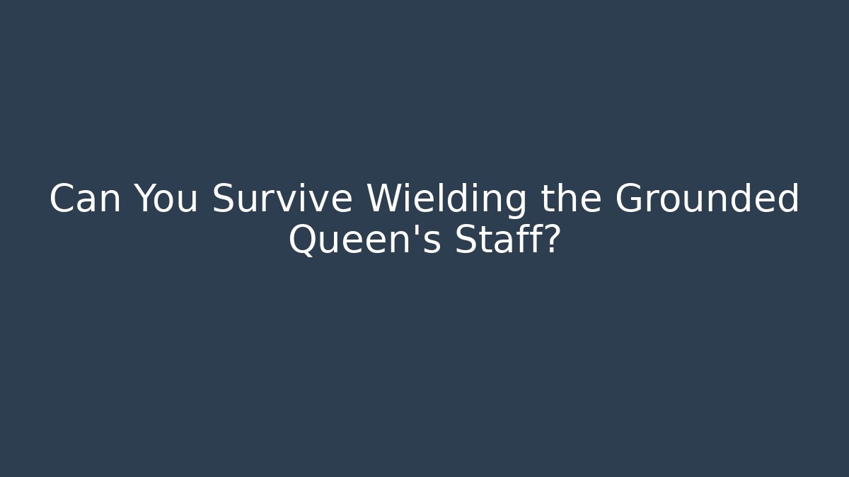 Can You Survive Wielding the Grounded Queen's Staff?