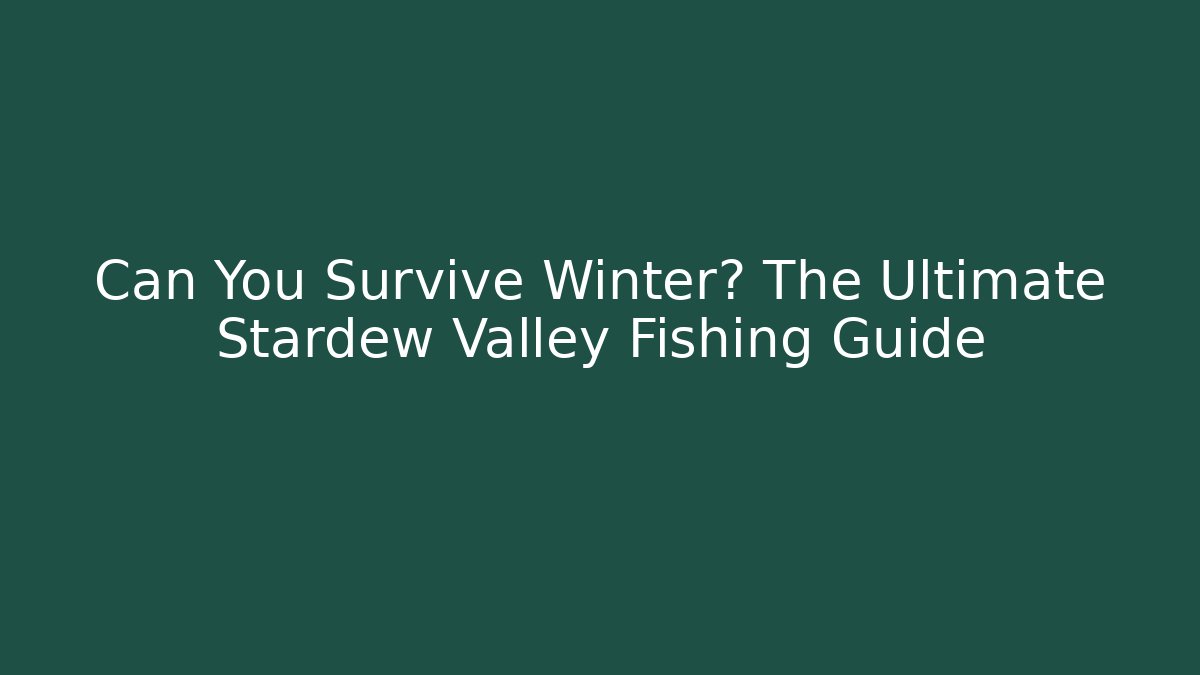 Can You Survive Winter? The Ultimate Stardew Valley Fishing Guide
