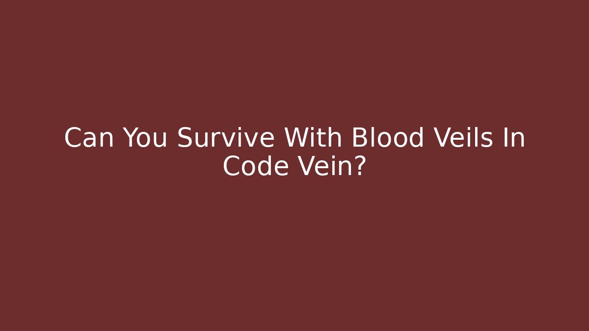 Can You Survive With Blood Veils In Code Vein?