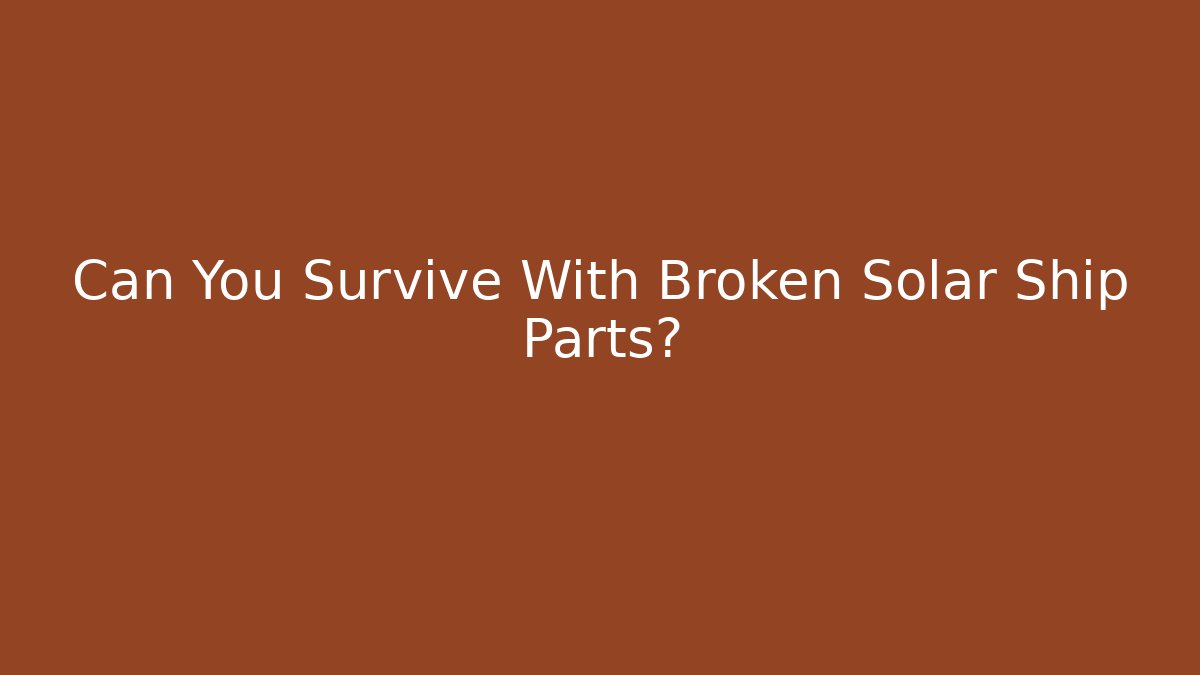 Can You Survive With Broken Solar Ship Parts?