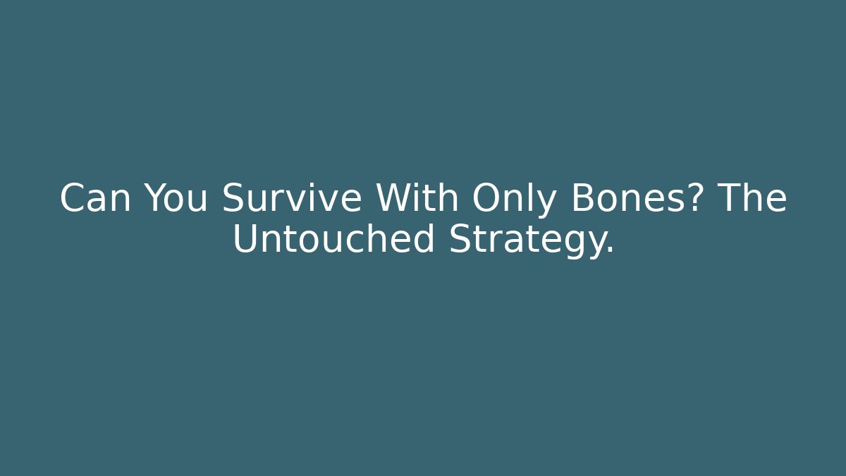 Can You Survive With Only Bones? The Untouched Strategy.