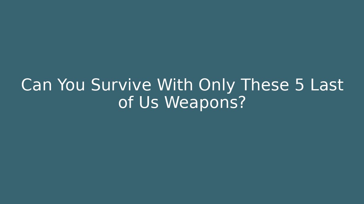 Can You Survive With Only These 5 Last of Us Weapons?