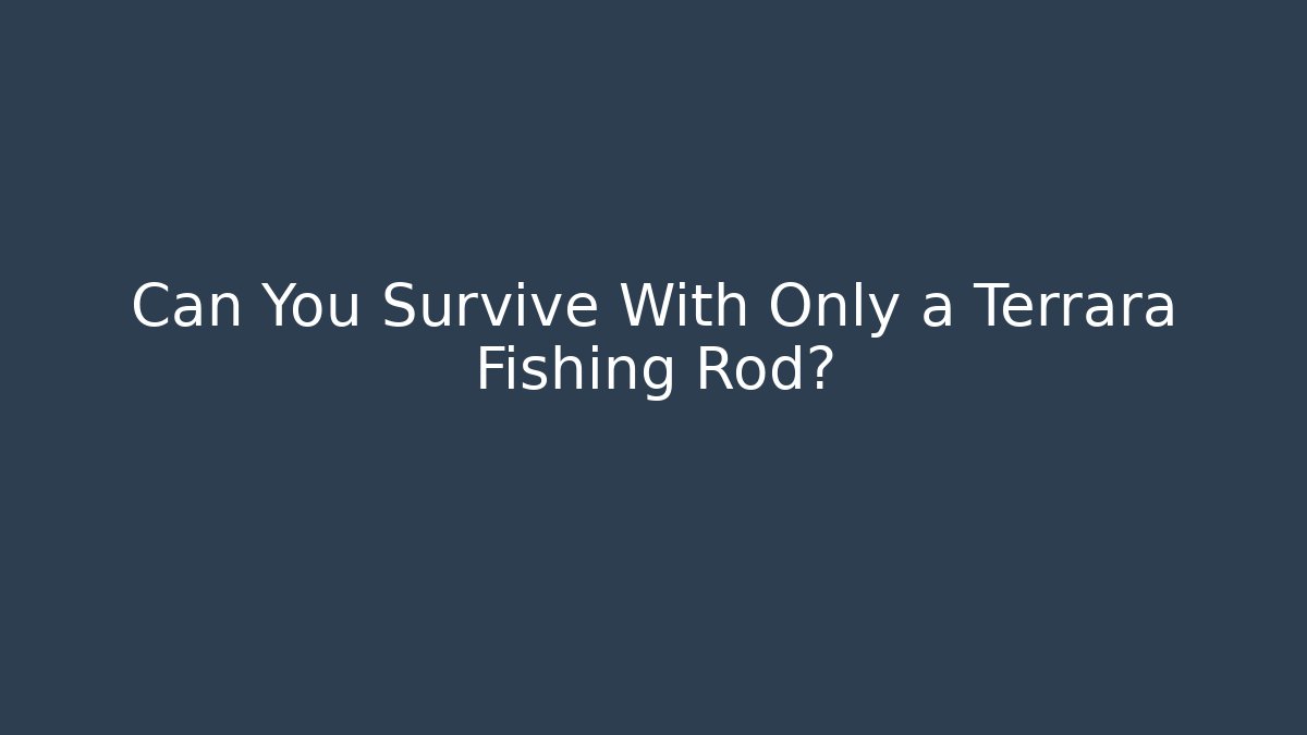 Can You Survive With Only a Terrara Fishing Rod?