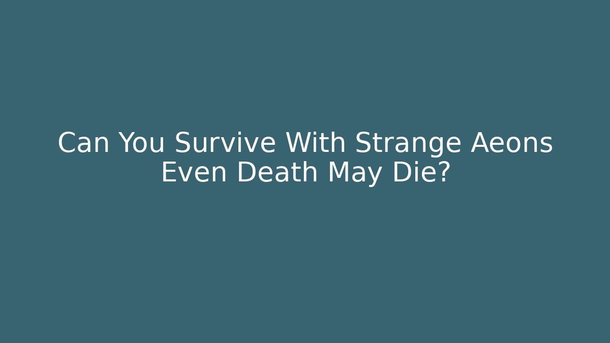 Can You Survive With Strange Aeons Even Death May Die?