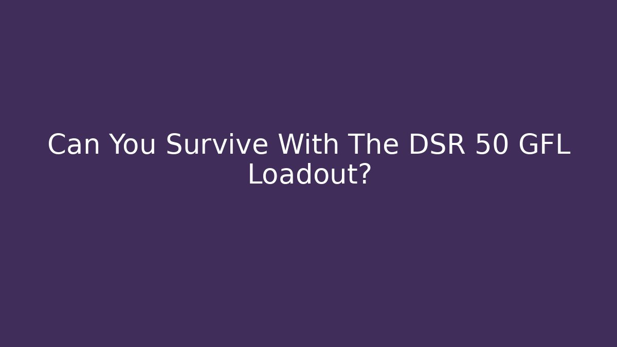 Can You Survive With The DSR 50 GFL Loadout?