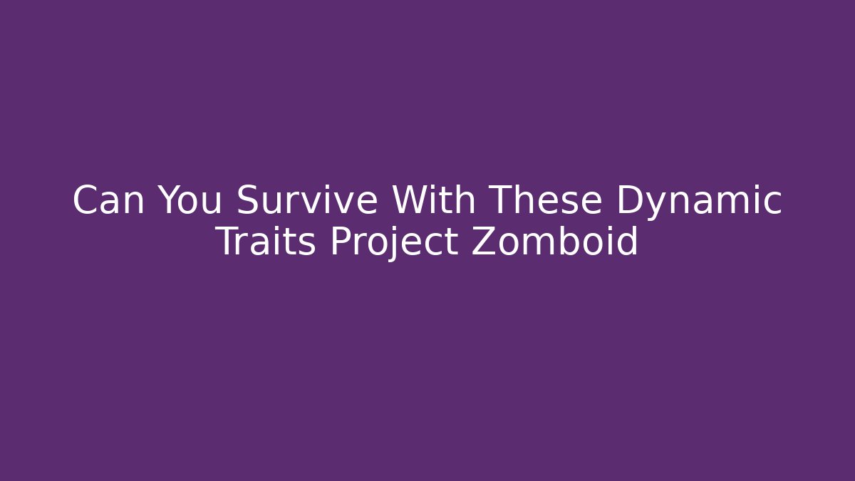 Can You Survive With These Dynamic Traits Project Zomboid