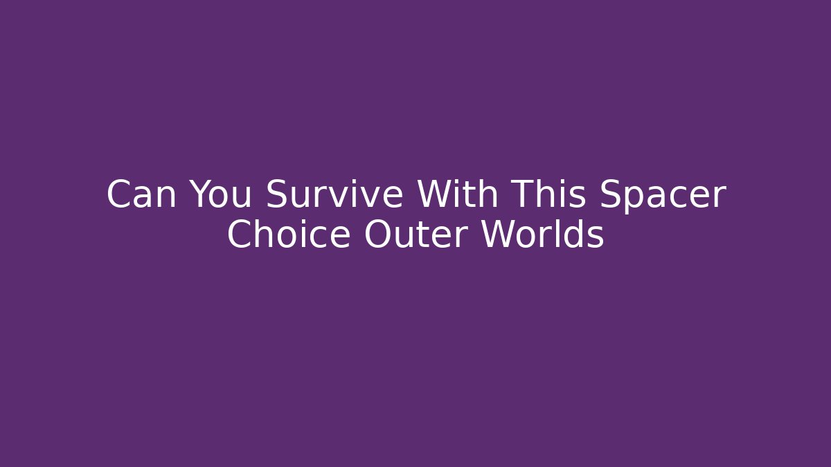 Can You Survive With This Spacer Choice Outer Worlds - Create More Assets