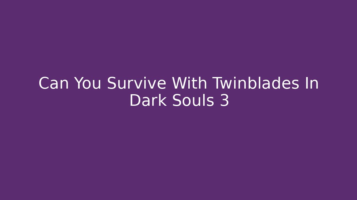 Can You Survive With Twinblades In Dark Souls 3